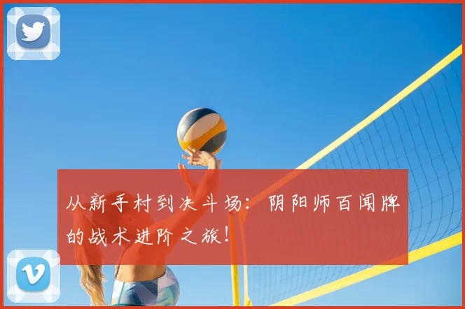 从新手村到决斗场：阴阳师百闻牌的战术进阶之旅！